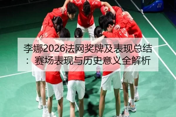 李娜2026法网奖牌及表现总结：赛场表现与历史意义全解析